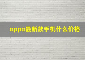 oppo最新款手机什么价格