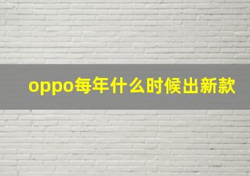 oppo每年什么时候出新款