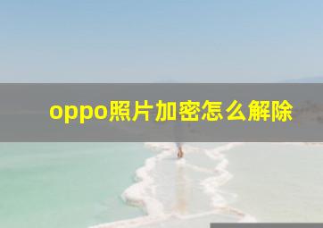 oppo照片加密怎么解除