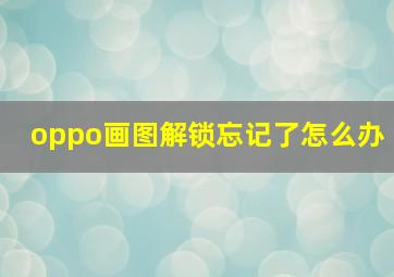 oppo画图解锁忘记了怎么办