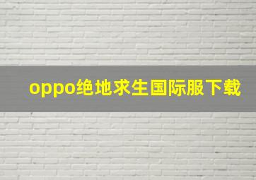 oppo绝地求生国际服下载