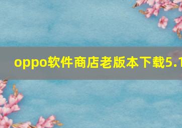 oppo软件商店老版本下载5.1