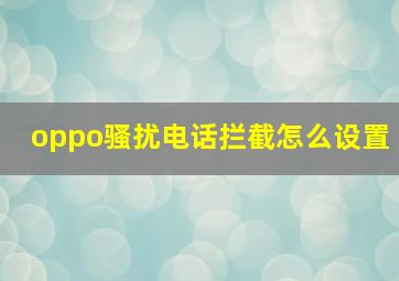 oppo骚扰电话拦截怎么设置