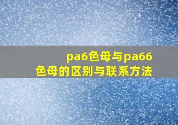 pa6色母与pa66色母的区别与联系方法