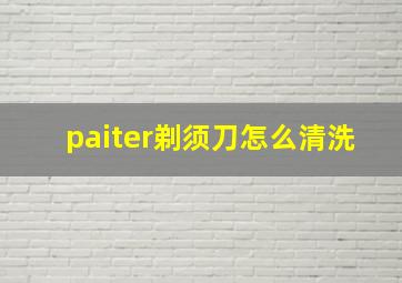 paiter剃须刀怎么清洗