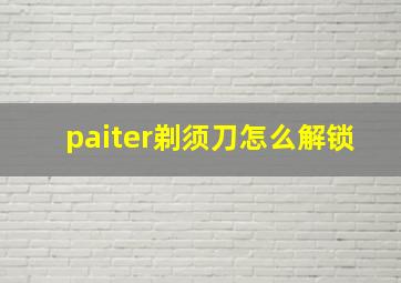 paiter剃须刀怎么解锁