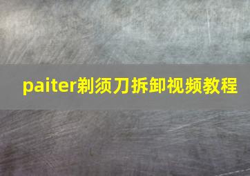 paiter剃须刀拆卸视频教程