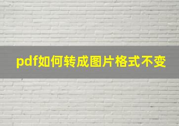 pdf如何转成图片格式不变