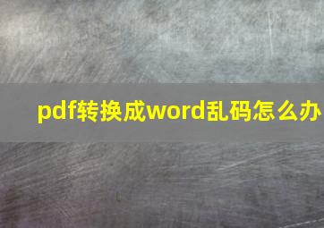 pdf转换成word乱码怎么办