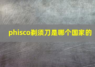 phisco剃须刀是哪个国家的