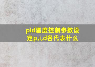 pid温度控制参数设定p,i,d各代表什么