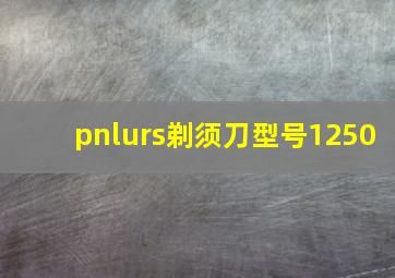 pnlurs剃须刀型号1250