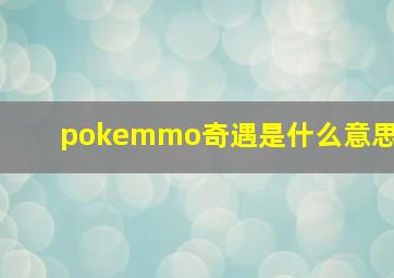 pokemmo奇遇是什么意思