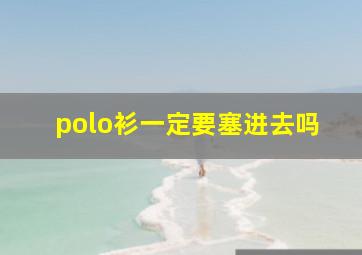 polo衫一定要塞进去吗