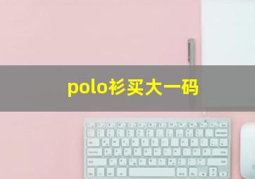 polo衫买大一码