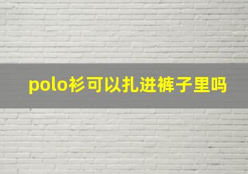 polo衫可以扎进裤子里吗