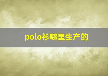 polo衫哪里生产的