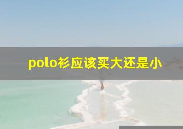 polo衫应该买大还是小