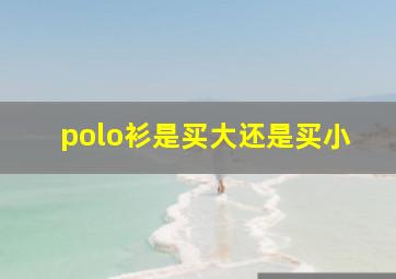 polo衫是买大还是买小