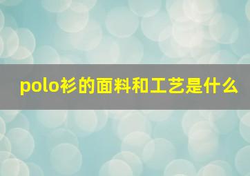 polo衫的面料和工艺是什么