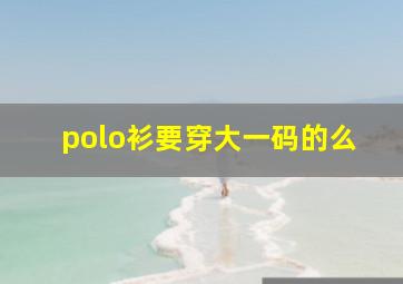 polo衫要穿大一码的么