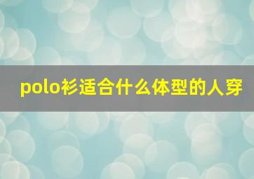 polo衫适合什么体型的人穿