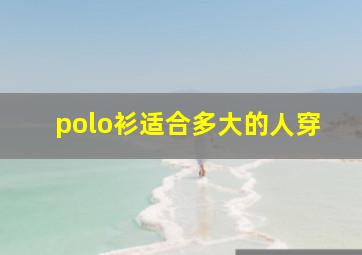 polo衫适合多大的人穿