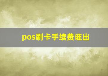 pos刷卡手续费谁出