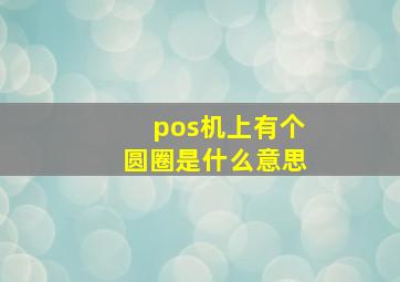 pos机上有个圆圈是什么意思