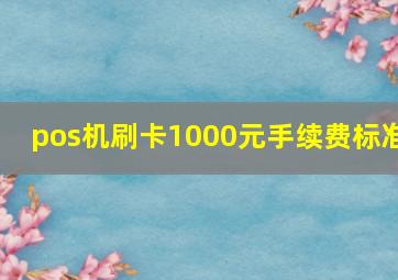 pos机刷卡1000元手续费标准