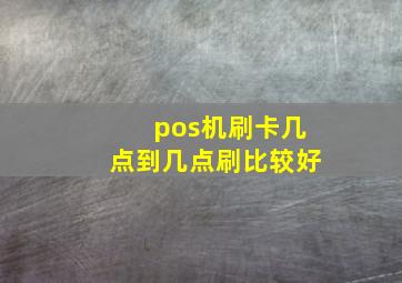 pos机刷卡几点到几点刷比较好