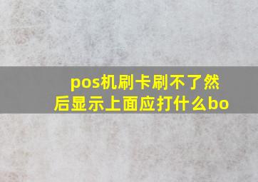 pos机刷卡刷不了然后显示上面应打什么bo