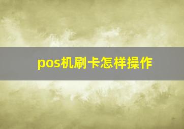 pos机刷卡怎样操作