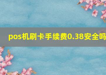 pos机刷卡手续费0.38安全吗