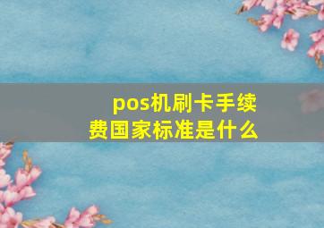 pos机刷卡手续费国家标准是什么