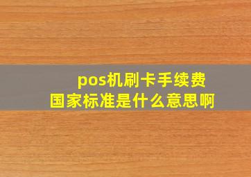 pos机刷卡手续费国家标准是什么意思啊