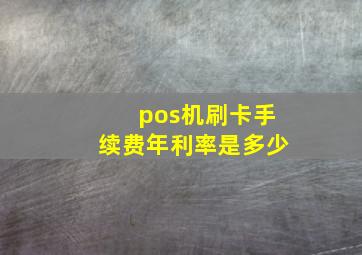 pos机刷卡手续费年利率是多少