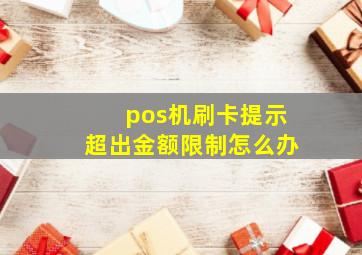 pos机刷卡提示超出金额限制怎么办