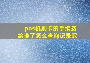 pos机刷卡的手续费给谁了怎么查询记录呢