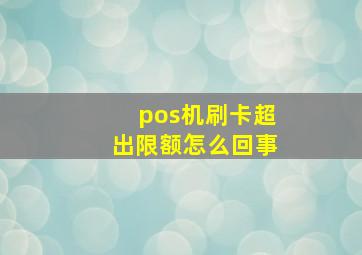 pos机刷卡超出限额怎么回事