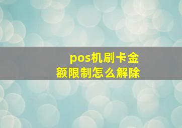 pos机刷卡金额限制怎么解除