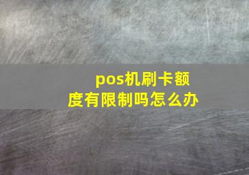 pos机刷卡额度有限制吗怎么办