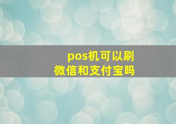 pos机可以刷微信和支付宝吗