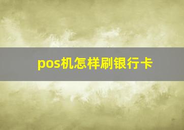 pos机怎样刷银行卡