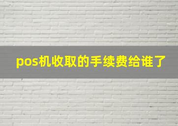 pos机收取的手续费给谁了