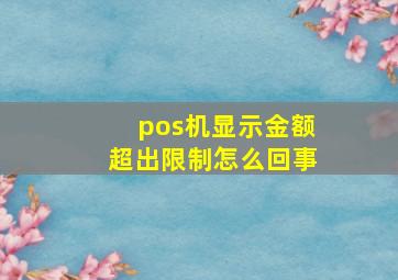 pos机显示金额超出限制怎么回事