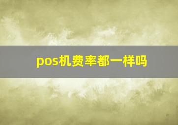 pos机费率都一样吗