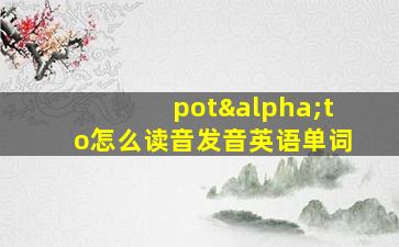 potαto怎么读音发音英语单词