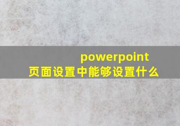 powerpoint页面设置中能够设置什么