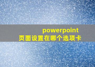 powerpoint页面设置在哪个选项卡